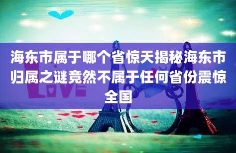 海东市属于哪个省惊天揭秘海东市归属之谜竟然不属于任何省份震惊全国