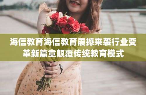 海信教育海信教育震撼来袭行业变革新篇章颠覆传统教育模式