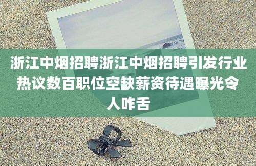 浙江中烟招聘浙江中烟招聘引发行业热议数百职位空缺薪资待遇曝光令人咋舌
