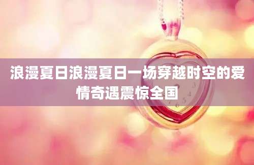 浪漫夏日浪漫夏日一场穿越时空的爱情奇遇震惊全国