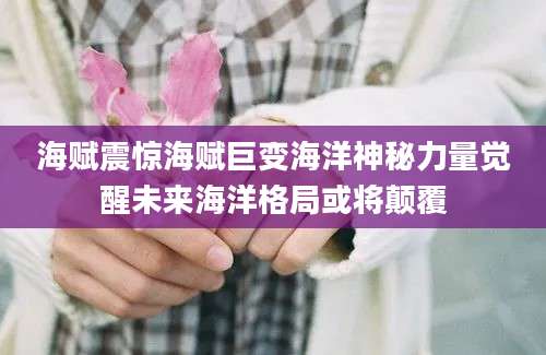 海赋震惊海赋巨变海洋神秘力量觉醒未来海洋格局或将颠覆
