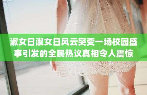 淑女日淑女日风云突变一场校园盛事引发的全民热议真相令人震惊