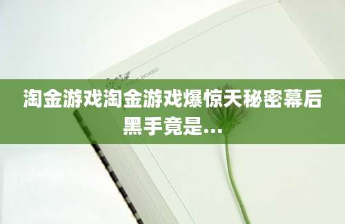 淘金游戏淘金游戏爆惊天秘密幕后黑手竟是...