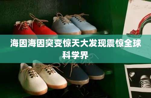 海因海因突变惊天大发现震惊全球科学界