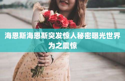 海恩斯海恩斯突发惊人秘密曝光世界为之震惊