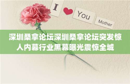 深圳桑拿论坛深圳桑拿论坛突发惊人内幕行业黑幕曝光震惊全城