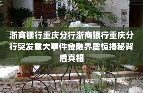 浙商银行重庆分行浙商银行重庆分行突发重大事件金融界震惊揭秘背后真相