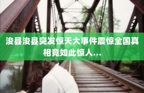 浚县浚县突发惊天大事件震惊全国真相竟如此惊人...