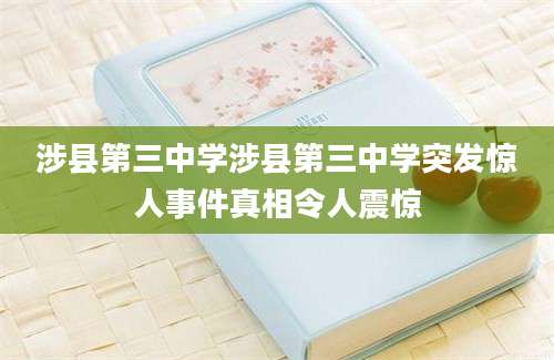 涉县第三中学涉县第三中学突发惊人事件真相令人震惊