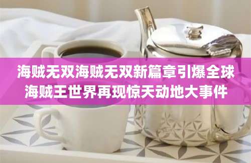 海贼无双海贼无双新篇章引爆全球海贼王世界再现惊天动地大事件