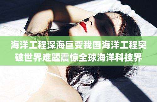 海洋工程深海巨变我国海洋工程突破世界难题震惊全球海洋科技界