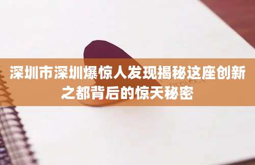 深圳市深圳爆惊人发现揭秘这座创新之都背后的惊天秘密