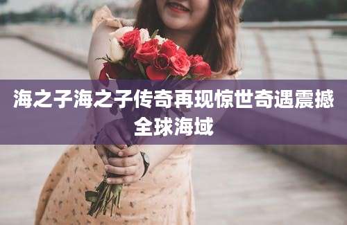 海之子海之子传奇再现惊世奇遇震撼全球海域