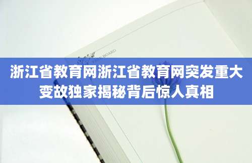 浙江省教育网浙江省教育网突发重大变故独家揭秘背后惊人真相