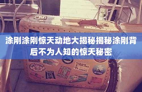 涂刚涂刚惊天动地大揭秘揭秘涂刚背后不为人知的惊天秘密