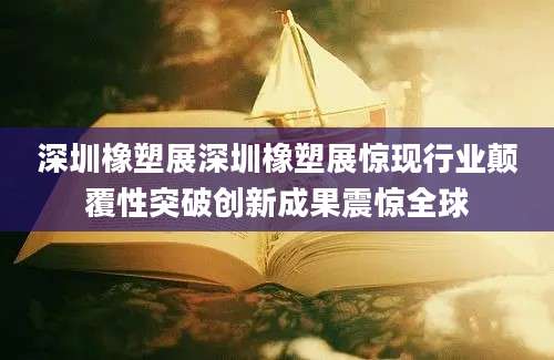 深圳橡塑展深圳橡塑展惊现行业颠覆性突破创新成果震惊全球