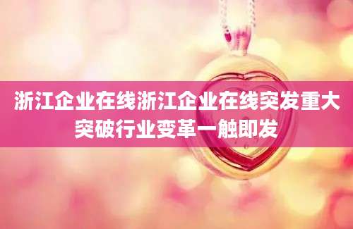 浙江企业在线浙江企业在线突发重大突破行业变革一触即发
