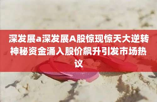 深发展a深发展A股惊现惊天大逆转神秘资金涌入股价飙升引发市场热议