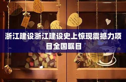 浙江建设浙江建设史上惊现震撼力项目全国瞩目