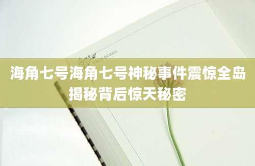 海角七号海角七号神秘事件震惊全岛揭秘背后惊天秘密