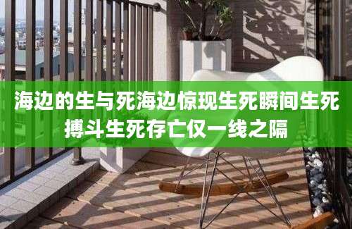 海边的生与死海边惊现生死瞬间生死搏斗生死存亡仅一线之隔