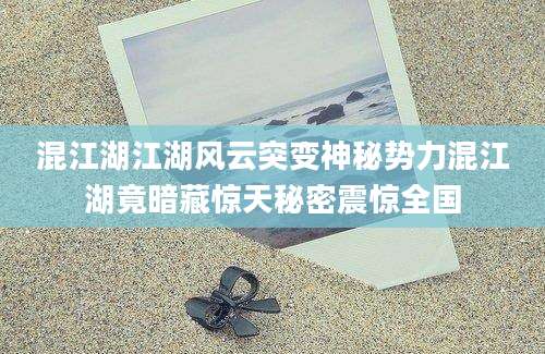 混江湖江湖风云突变神秘势力混江湖竟暗藏惊天秘密震惊全国