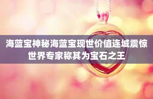 海蓝宝神秘海蓝宝现世价值连城震惊世界专家称其为宝石之王