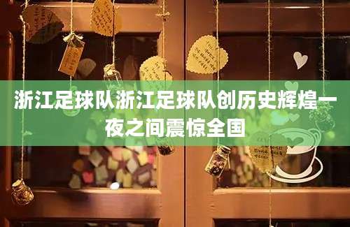 浙江足球队浙江足球队创历史辉煌一夜之间震惊全国