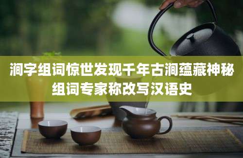 涧字组词惊世发现千年古涧蕴藏神秘组词专家称改写汉语史