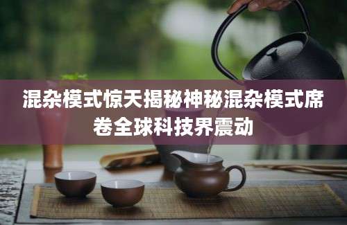 混杂模式惊天揭秘神秘混杂模式席卷全球科技界震动