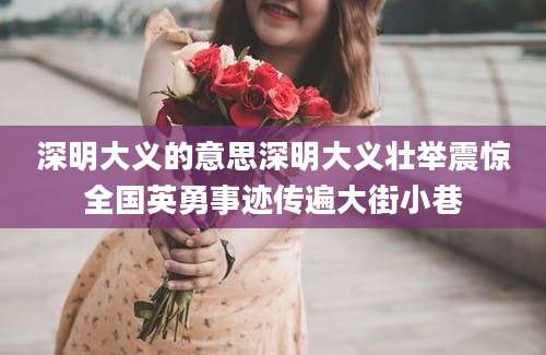 深明大义的意思深明大义壮举震惊全国英勇事迹传遍大街小巷