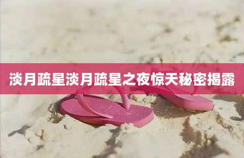 淡月疏星淡月疏星之夜惊天秘密揭露