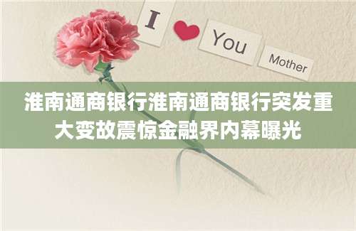 淮南通商银行淮南通商银行突发重大变故震惊金融界内幕曝光