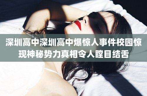 深圳高中深圳高中爆惊人事件校园惊现神秘势力真相令人瞠目结舌