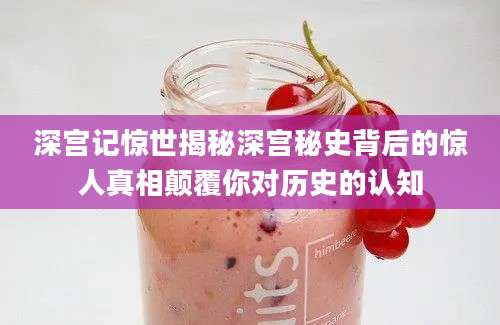 深宫记惊世揭秘深宫秘史背后的惊人真相颠覆你对历史的认知