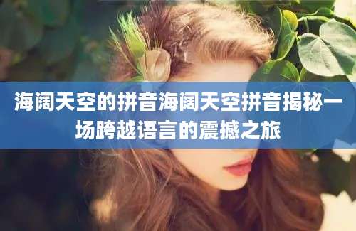 海阔天空的拼音海阔天空拼音揭秘一场跨越语言的震撼之旅