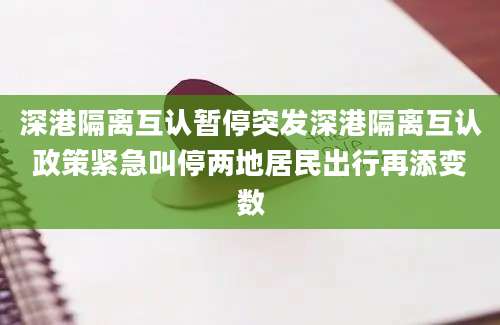 深港隔离互认暂停突发深港隔离互认政策紧急叫停两地居民出行再添变数