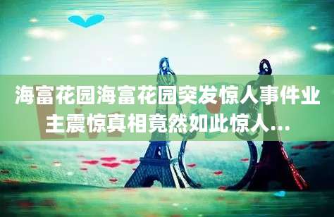 海富花园海富花园突发惊人事件业主震惊真相竟然如此惊人...