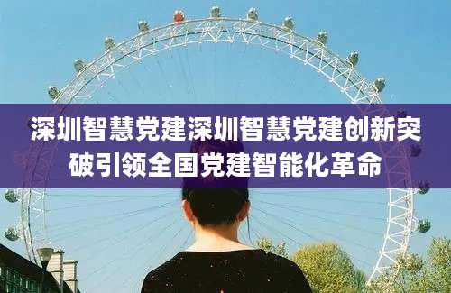 深圳智慧党建深圳智慧党建创新突破引领全国党建智能化革命