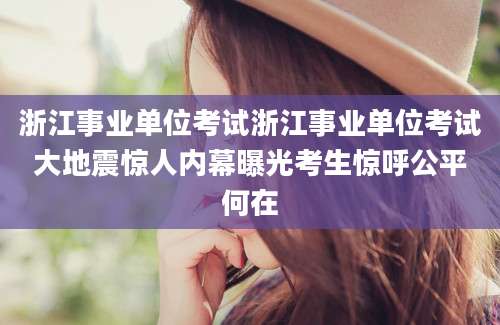 浙江事业单位考试浙江事业单位考试大地震惊人内幕曝光考生惊呼公平何在