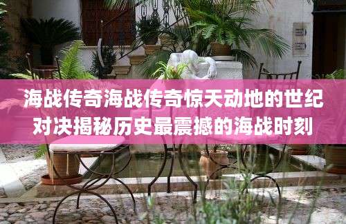 海战传奇海战传奇惊天动地的世纪对决揭秘历史最震撼的海战时刻