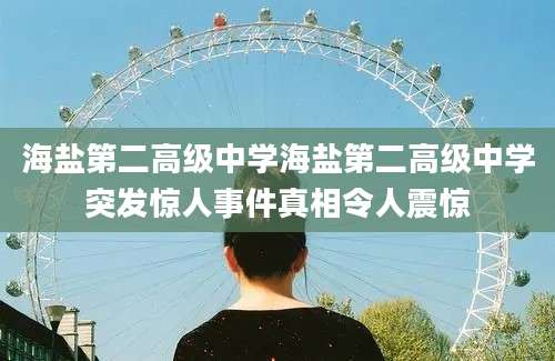 海盐第二高级中学海盐第二高级中学突发惊人事件真相令人震惊