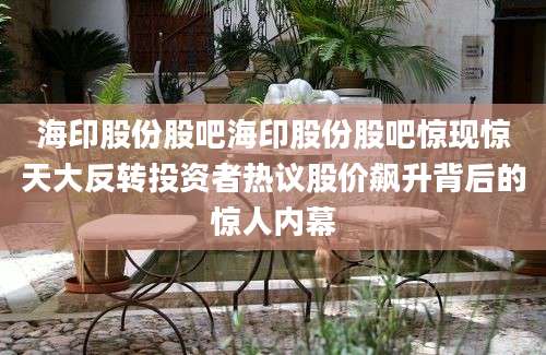 海印股份股吧海印股份股吧惊现惊天大反转投资者热议股价飙升背后的惊人内幕