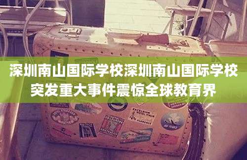 深圳南山国际学校深圳南山国际学校突发重大事件震惊全球教育界