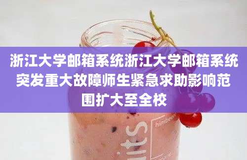 浙江大学邮箱系统浙江大学邮箱系统突发重大故障师生紧急求助影响范围扩大至全校