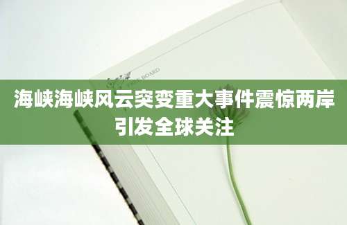 海峡海峡风云突变重大事件震惊两岸引发全球关注