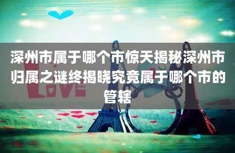 深州市属于哪个市惊天揭秘深州市归属之谜终揭晓究竟属于哪个市的管辖