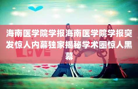 海南医学院学报海南医学院学报突发惊人内幕独家揭秘学术圈惊人黑幕