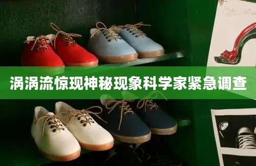 涡涡流惊现神秘现象科学家紧急调查
