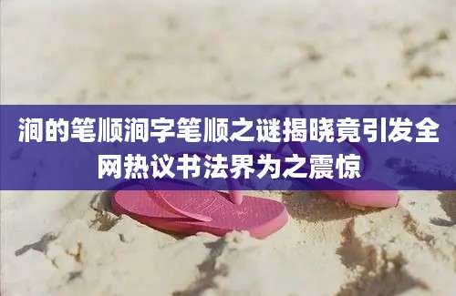 涧的笔顺涧字笔顺之谜揭晓竟引发全网热议书法界为之震惊